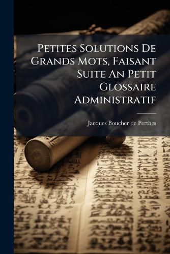 Cover image for Petites Solutions De Grands Mots, Faisant Suite An Petit Glossaire Administratif