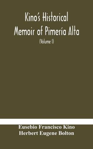 Cover image for Kino's historical memoir of Pimeria Alta; a contemporary account of the beginnings of California, Sonora, and Arizona (Volume I)