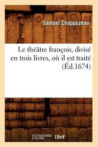 Cover image for Le Theatre Francois, Divise En Trois Livres, Ou Il Est Traite (Ed.1674)