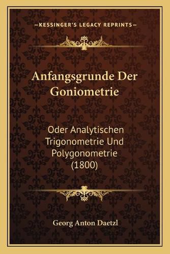 Cover image for Anfangsgrunde Der Goniometrie: Oder Analytischen Trigonometrie Und Polygonometrie (1800)