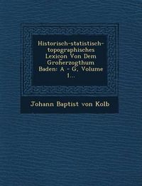Cover image for Historisch-Statistisch-Topographisches Lexicon Von Dem Groh Erzogthum Baden: A - G, Volume 1...