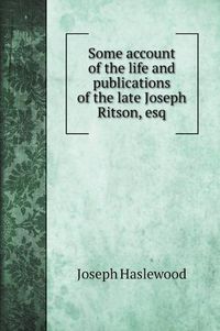 Cover image for Some account of the life and publications of the late Joseph Ritson, esq