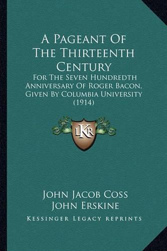 A Pageant of the Thirteenth Century: For the Seven Hundredth Anniversary of Roger Bacon, Given by Columbia University (1914)