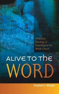 Cover image for Alive to the Word: A Practical Theology of Preaching for the Whole Church