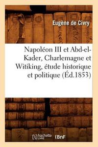 Cover image for Napoleon III Et Abd-El-Kader, Charlemagne Et Witiking, Etude Historique Et Politique (Ed.1853)