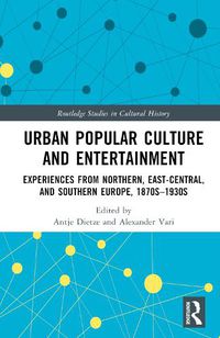 Cover image for Urban Popular Culture and Entertainment: Experiences from Northern, East-Central, and Southern Europe, 1870s-1930s