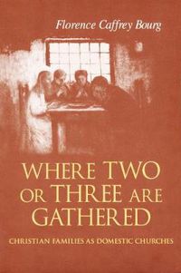 Cover image for Where Two Or Three Are Gathered: Christian Families as Domestic Churches