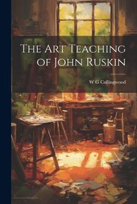 Cover image for The Art Teaching of John Ruskin