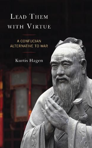 Cover image for Lead Them with Virtue: A Confucian Alternative to War