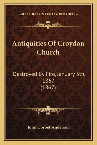 Cover image for Antiquities of Croydon Church: Destroyed by Fire, January 5th, 1867 (1867)