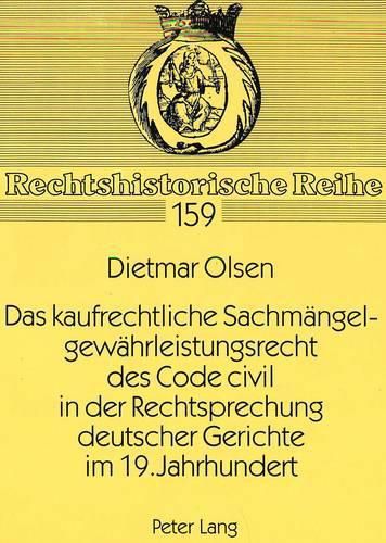 Das Kaufrechtliche Sachmaengelgewaehrleistungsrecht Des Code Civil in Der Rechtsprechung Deutscher Gerichte Im 19. Jahrhundert: Ein Beitrag Zur Abloesung Der Partikularrechte Durch Das Bgb