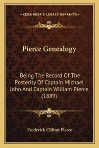 Cover image for Pierce Genealogy: Being the Record of the Posterity of Captain Michael John and Captain William Pierce (1889)