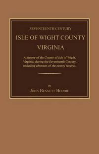 Cover image for Seventeenth Century Isle of Wight County, Virginia. a History of the County of Isle of Wight, Virginia, During the Seventeenth Century, Including Abstracts of the County Records