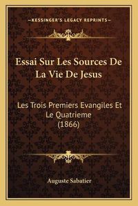 Cover image for Essai Sur Les Sources de La Vie de Jesus: Les Trois Premiers Evangiles Et Le Quatrieme (1866)