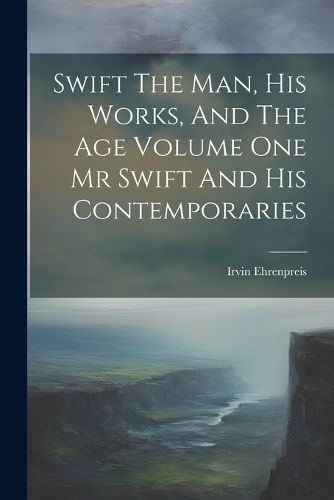 Swift The Man, His Works, And The Age Volume One Mr Swift And His Contemporaries