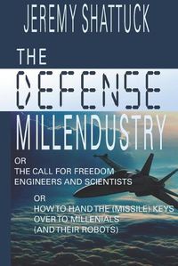 Cover image for The Defense Millendustry: Or The Call for Freedom Engineers and Scientists Or How to Hand the (missile) Keys Over to the Millennials (and their robots)