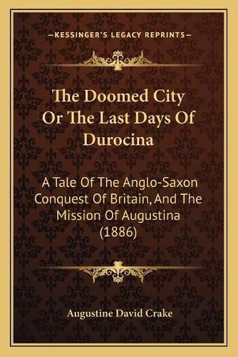 The Doomed City or the Last Days of Durocina: A Tale of the Anglo-Saxon Conquest of Britain, and the Mission of Augustina (1886)