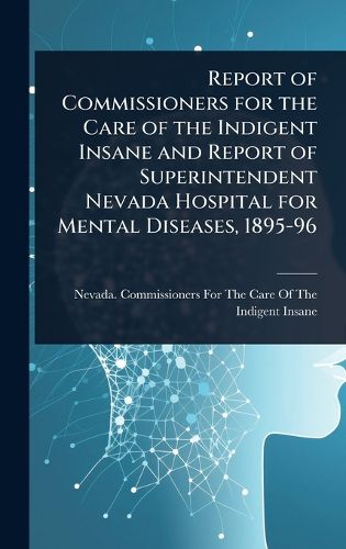 Cover image for Report of Commissioners for the Care of the Indigent Insane and Report of Superintendent Nevada Hospital for Mental Diseases, 1895-96