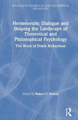 Hermeneutic Dialogue and Shaping the Landscape of Theoretical and Philosophical Psychology: The Work of Frank Richardson