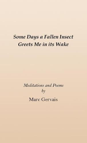 Some Days a Fallen Insect Greets Me in its Wake: Meditations and Poems