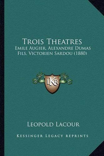 Trois Theatres: Emile Augier, Alexandre Dumas Fils, Victorien Sardou (1880)