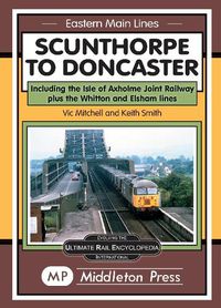 Cover image for Scunthorpe To Doncaster: including The Isle Of Axholme Joint Railway plus Witton & Elsham.