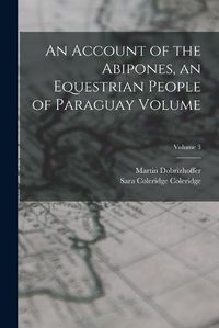 Cover image for An Account of the Abipones, an Equestrian People of Paraguay Volume; Volume 3