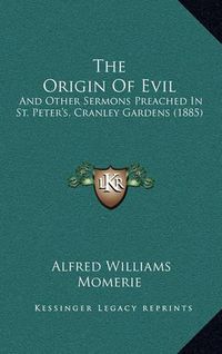 Cover image for The Origin of Evil: And Other Sermons Preached in St. Peter's, Cranley Gardens (1885)