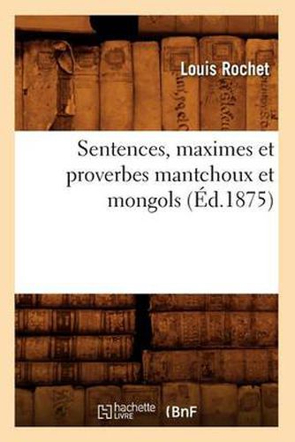 Cover image for Sentences, Maximes Et Proverbes Mantchoux Et Mongols (Ed.1875)