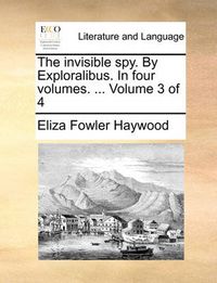 Cover image for The Invisible Spy. by Exploralibus. in Four Volumes. ... Volume 3 of 4