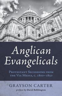 Cover image for Anglican Evangelicals: Protestant Secessions from the Via Media, C. 1800 - 1850