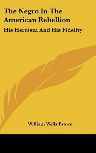 The Negro In The American Rebellion: His Heroism And His Fidelity