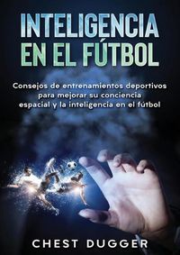 Cover image for Inteligencia en el futbol: Consejos de entrenamientos deportivos para mejorar su conciencia espacial y la inteligencia en el futbol