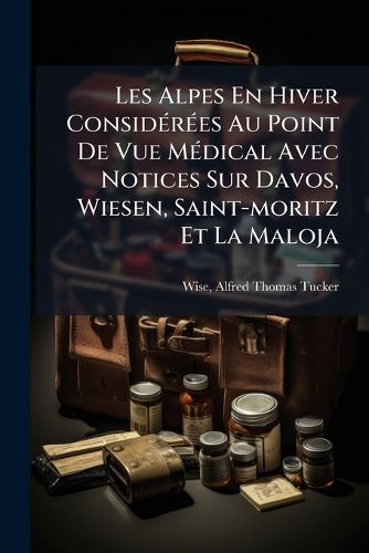 Cover image for Les Alpes En Hiver Consid R Es Au Point de Vue M Dical Avec Notices Sur Davos, Wiesen, Saint-Moritz Et La Maloja