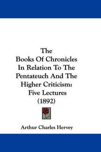 The Books of Chronicles in Relation to the Pentateuch and the Higher Criticism: Five Lectures (1892)