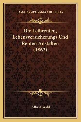 Cover image for Die Leibrenten, Lebensversicherungs Und Renten Anstalten (1862)