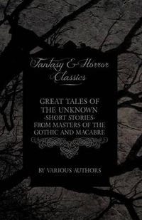Cover image for Great Tales of the Unknown - Short Stories from Masters of the Gothic and Macabre (Fantasy and Horror Classics)