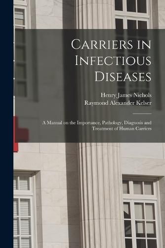 Cover image for Carriers in Infectious Diseases; a Manual on the Importance, Pathology, Diagnosis and Treatment of Human Carriers