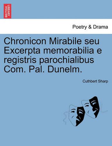 Cover image for Chronicon Mirabile Seu Excerpta Memorabilia E Registris Parochialibus Com. Pal. Dunelm.