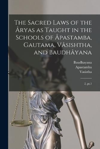 The Sacred Laws of the Aryas as Taught in the Schools of Apastamba, Gautama, Vasishtha, and Baudhayana