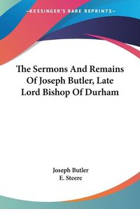 Cover image for The Sermons and Remains of Joseph Butler, Late Lord Bishop of Durham