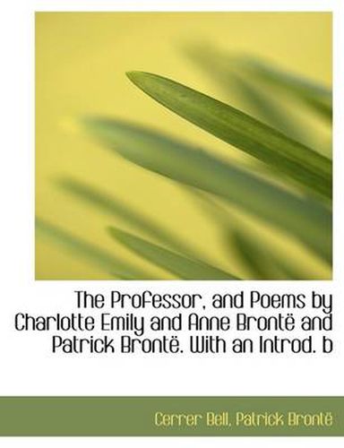 Professor, and Poems by Charlotte Emily and Anne Bronte and Patrick Bronte . with an Introd. B