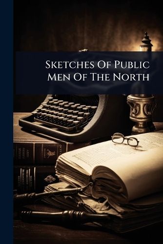 Cover image for Sketches Of Public Men Of The North
