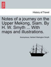 Cover image for Notes of a Journey on the Upper Mekong, Siam. by H. W. Smyth ... with Maps and Illustrations.