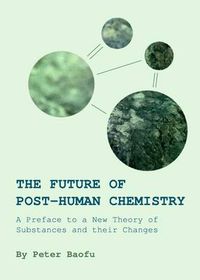 Cover image for The Future of Post-Human Chemistry: A Preface to a New Theory of Substances and their Changes