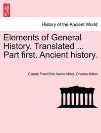 Cover image for Elements of General History. Translated ... Part First. Ancient History.