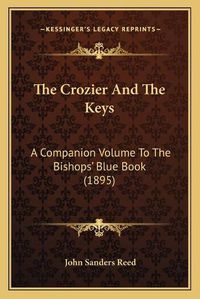 Cover image for The Crozier and the Keys: A Companion Volume to the Bishops' Blue Book (1895)
