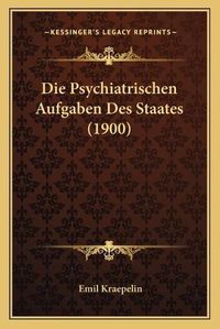 Cover image for Die Psychiatrischen Aufgaben Des Staates (1900)