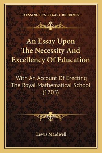 Cover image for An Essay Upon the Necessity and Excellency of Education: With an Account of Erecting the Royal Mathematical School (1705)