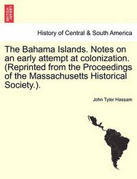 Cover image for The Bahama Islands. Notes on an Early Attempt at Colonization. (Reprinted from the Proceedings of the Massachusetts Historical Society.).